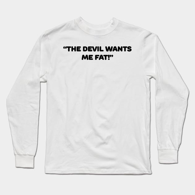 The Devil Wants Me Fat Long Sleeve T-Shirt by TheCosmicTradingPost